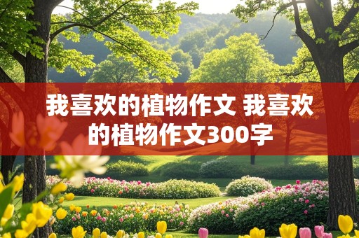 我喜欢的植物作文 我喜欢的植物作文300字