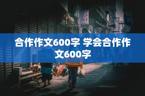 合作作文600字 学会合作作文600字