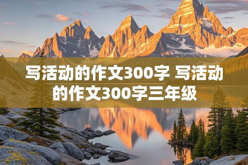 写活动的作文300字 写活动的作文300字三年级