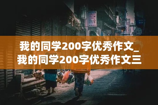 我的同学200字优秀作文_我的同学200字优秀作文三年级