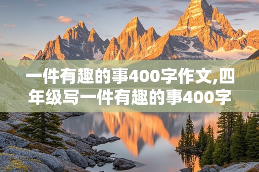 一件有趣的事400字作文,四年级写一件有趣的事400字作文