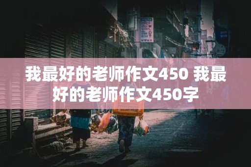 我最好的老师作文450 我最好的老师作文450字