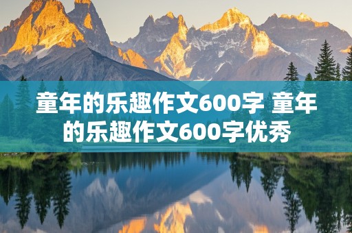 童年的乐趣作文600字 童年的乐趣作文600字优秀