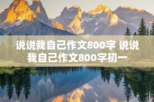 说说我自己作文800字 说说我自己作文800字初一