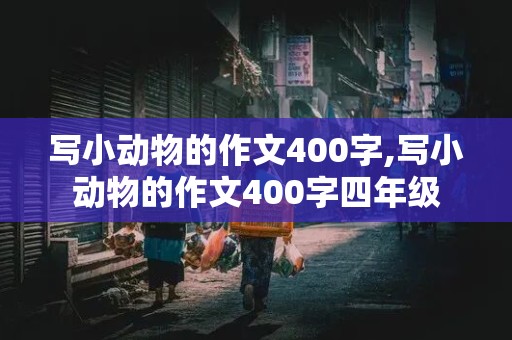 写小动物的作文400字,写小动物的作文400字四年级