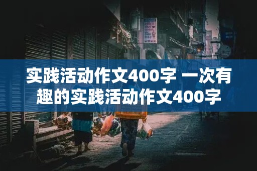 实践活动作文400字 一次有趣的实践活动作文400字