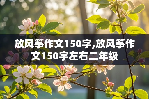 放风筝作文150字,放风筝作文150字左右二年级