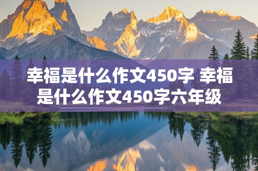 幸福是什么作文450字 幸福是什么作文450字六年级