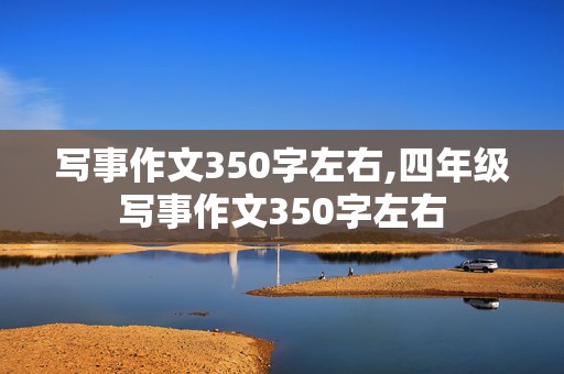 写事作文350字左右,四年级写事作文350字左右