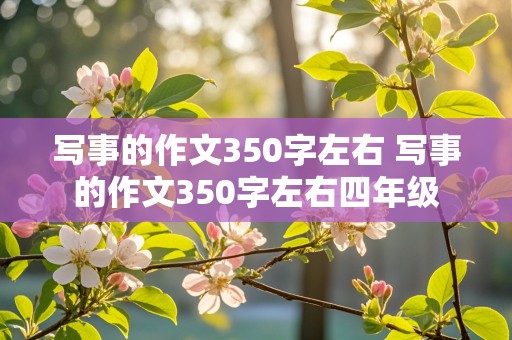 写事的作文350字左右 写事的作文350字左右四年级