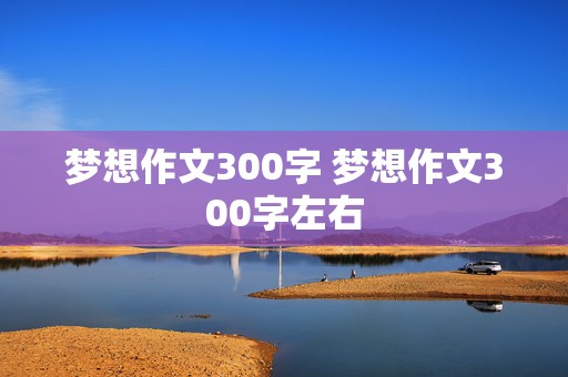 梦想作文300字 梦想作文300字左右