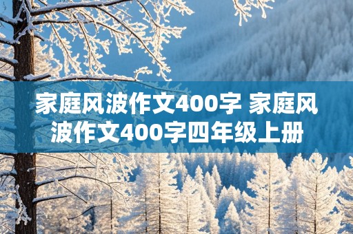 家庭风波作文400字 家庭风波作文400字四年级上册