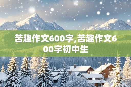 苦趣作文600字,苦趣作文600字初中生