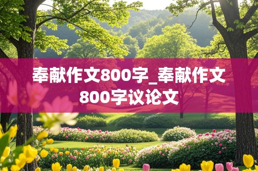 奉献作文800字_奉献作文800字议论文