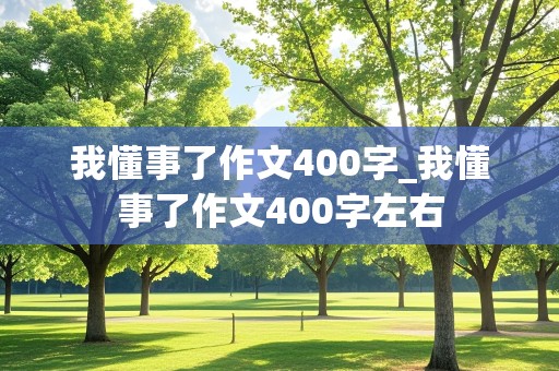 我懂事了作文400字_我懂事了作文400字左右