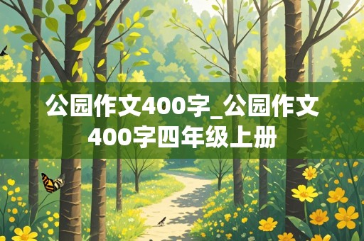 公园作文400字_公园作文400字四年级上册