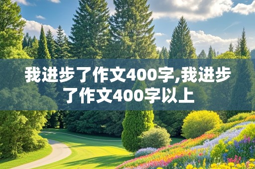 我进步了作文400字,我进步了作文400字以上