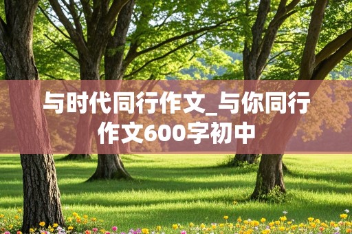 与时代同行作文_与你同行作文600字初中