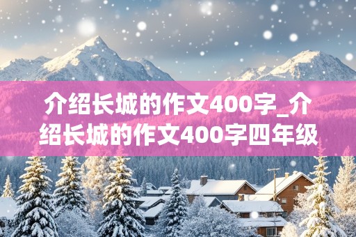 介绍长城的作文400字_介绍长城的作文400字四年级