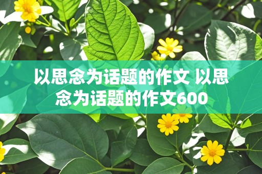 以思念为话题的作文 以思念为话题的作文600