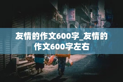 友情的作文600字_友情的作文600字左右