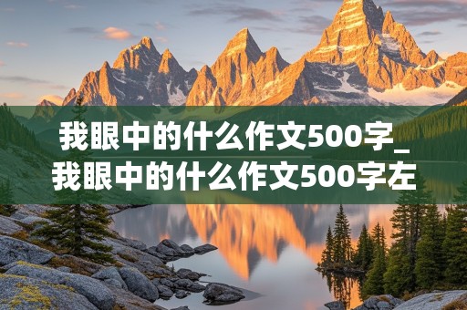 我眼中的什么作文500字_我眼中的什么作文500字左右