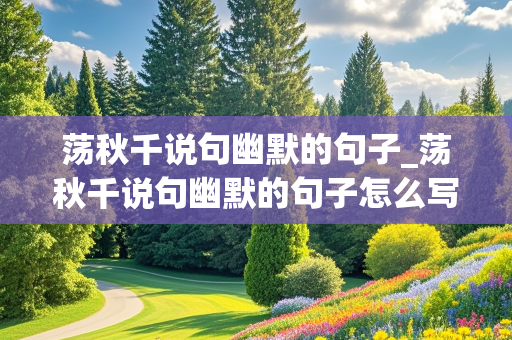 荡秋千说句幽默的句子_荡秋千说句幽默的句子怎么写