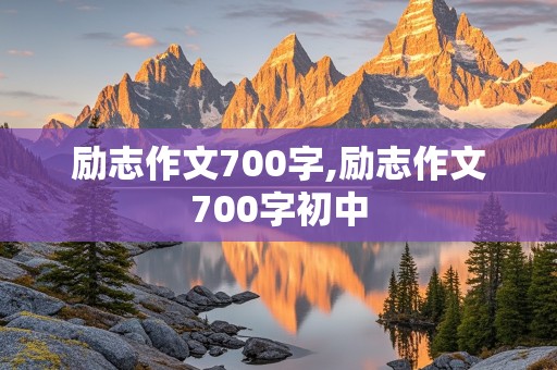 励志作文700字,励志作文700字初中