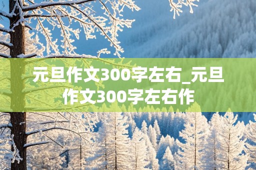 元旦作文300字左右_元旦作文300字左右作