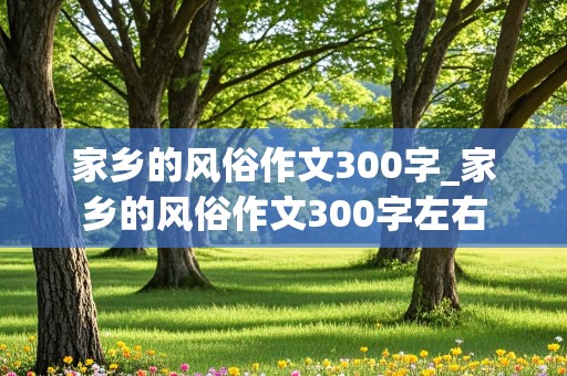 家乡的风俗作文300字_家乡的风俗作文300字左右