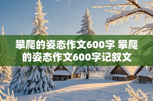 攀爬的姿态作文600字 攀爬的姿态作文600字记叙文