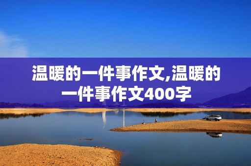 温暖的一件事作文,温暖的一件事作文400字