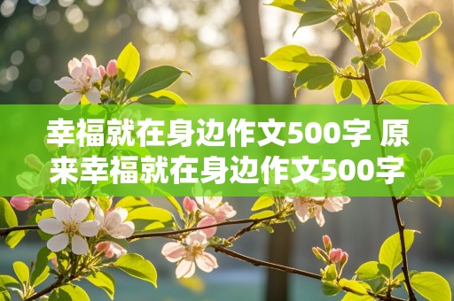 幸福就在身边作文500字 原来幸福就在身边作文500字