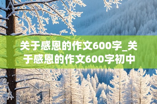 关于感恩的作文600字_关于感恩的作文600字初中