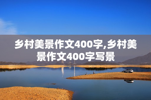 乡村美景作文400字,乡村美景作文400字写景