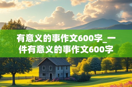 有意义的事作文600字_一件有意义的事作文600字