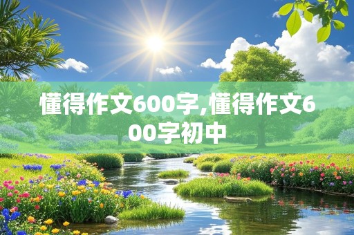 懂得作文600字,懂得作文600字初中