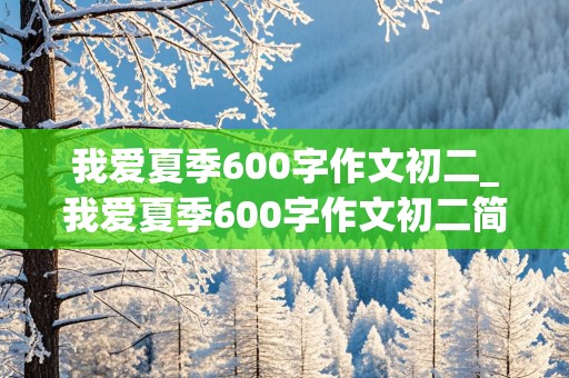 我爱夏季600字作文初二_我爱夏季600字作文初二简单