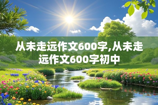 从未走远作文600字,从未走远作文600字初中