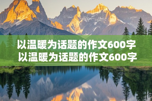 以温暖为话题的作文600字 以温暖为话题的作文600字初中