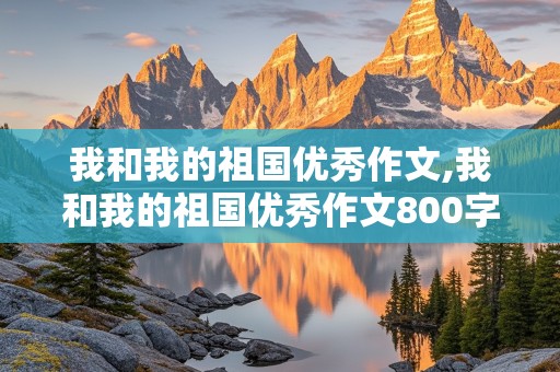 我和我的祖国优秀作文,我和我的祖国优秀作文800字