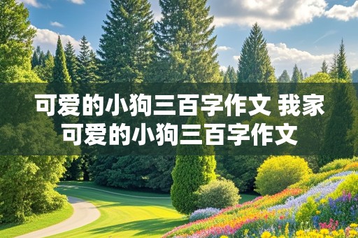 可爱的小狗三百字作文 我家可爱的小狗三百字作文