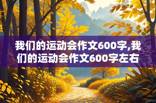 我们的运动会作文600字,我们的运动会作文600字左右