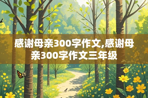 感谢母亲300字作文,感谢母亲300字作文三年级