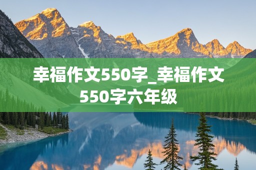 幸福作文550字_幸福作文550字六年级