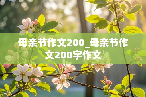 母亲节作文200_母亲节作文200字作文