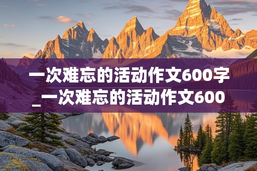 一次难忘的活动作文600字_一次难忘的活动作文600字左右