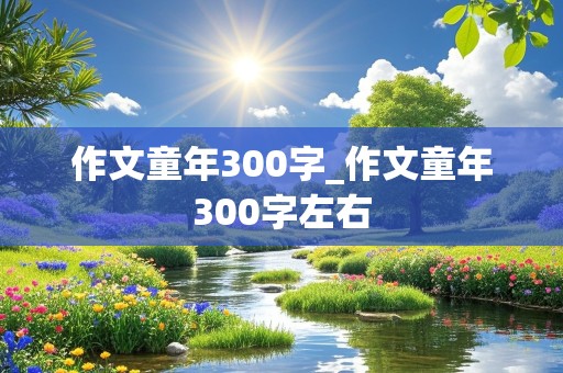 作文童年300字_作文童年300字左右