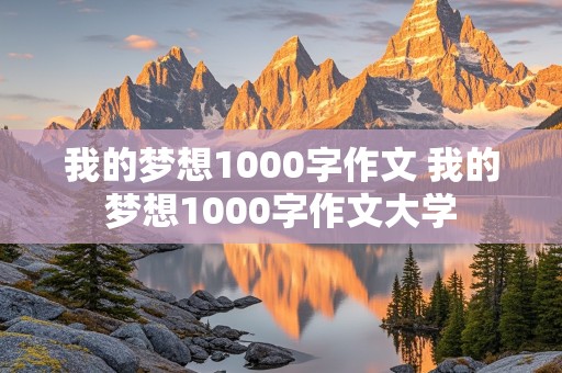 我的梦想1000字作文 我的梦想1000字作文大学