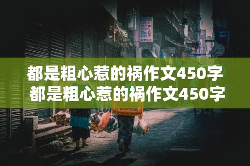 都是粗心惹的祸作文450字 都是粗心惹的祸作文450字左右